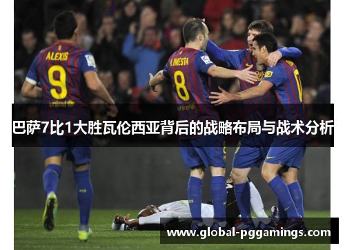 巴萨7比1大胜瓦伦西亚背后的战略布局与战术分析