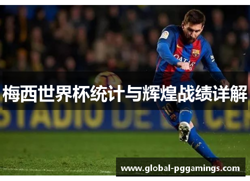 梅西世界杯统计与辉煌战绩详解 梅西世界杯统计与辉煌战绩详解