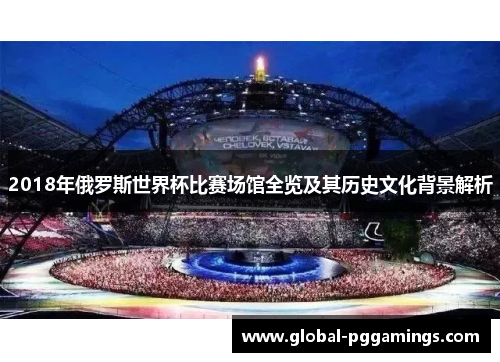 2018年俄罗斯世界杯比赛场馆全览及其历史文化背景解析