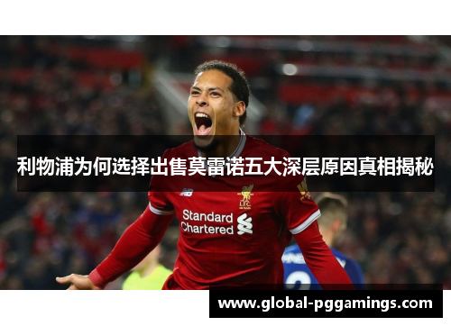 利物浦为何选择出售莫雷诺五大深层原因真相揭秘 利物浦为何选择出售莫雷诺五大深层原因真相揭秘