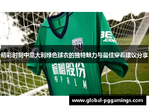 精彩时刻中意大利绿色球衣的独特魅力与最佳穿着建议分享