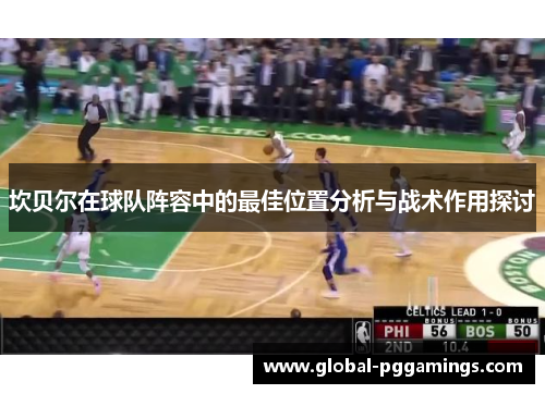 坎贝尔在球队阵容中的最佳位置分析与战术作用探讨