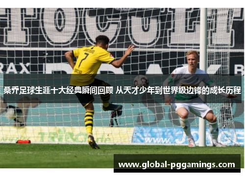 桑乔足球生涯十大经典瞬间回顾 从天才少年到世界级边锋的成长历程