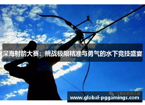 深海射箭大赛:挑战极限精准与勇气的水下竞技盛宴 深海射箭大赛:挑战极限精准与勇气的水下竞技盛宴