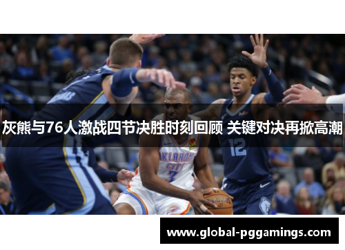 灰熊与76人激战四节决胜时刻回顾 关键对决再掀高潮 灰熊与76人激战四节决胜时刻回顾 关键对决再掀高潮